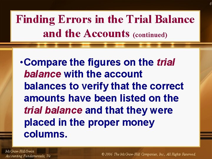 6 Finding Errors in the Trial Balance and the Accounts (continued) • Compare the