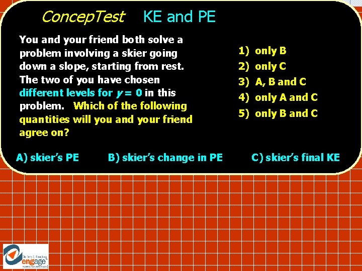 Concep. Test KE and PE You and your friend both solve a problem involving