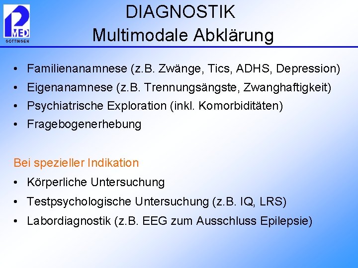 GÖTTINGEN DIAGNOSTIK Multimodale Abklärung • Familienanamnese (z. B. Zwänge, Tics, ADHS, Depression) • Eigenanamnese