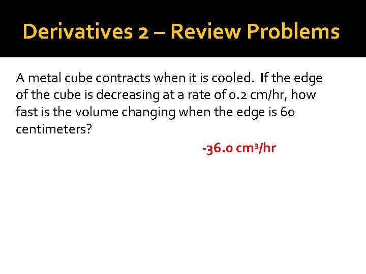 Derivatives 2 – Review Problems A metal cube contracts when it is cooled. If