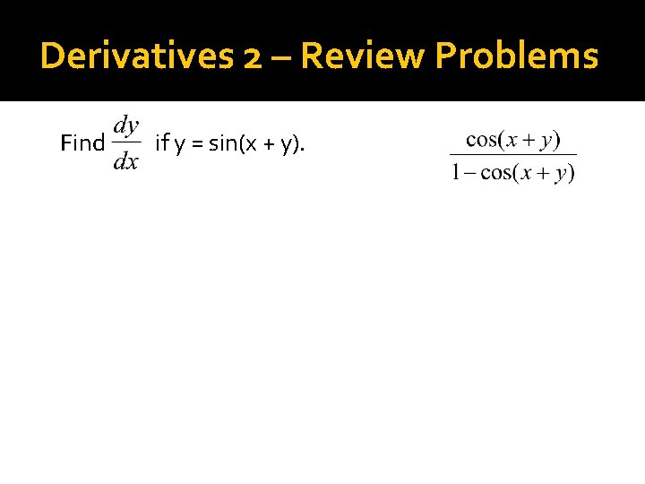 Derivatives 2 – Review Problems Find if y = sin(x + y). 