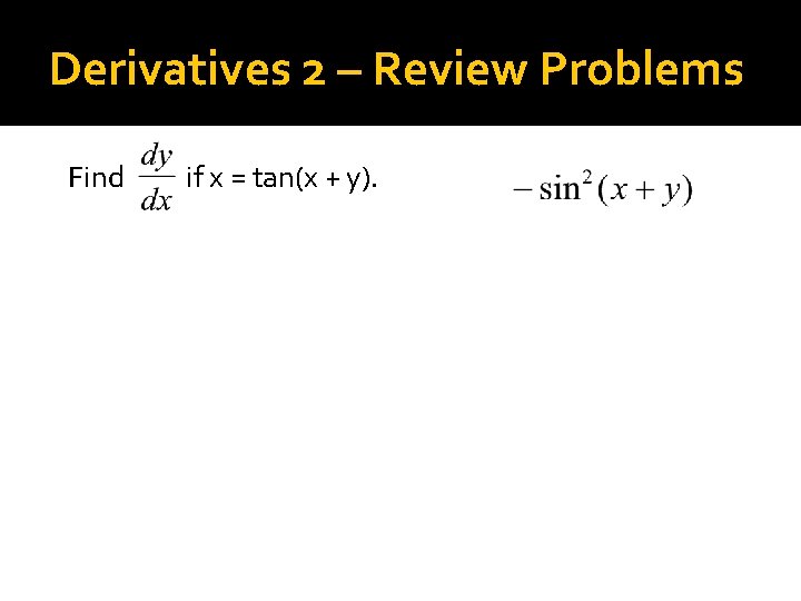 Derivatives 2 – Review Problems Find if x = tan(x + y). 
