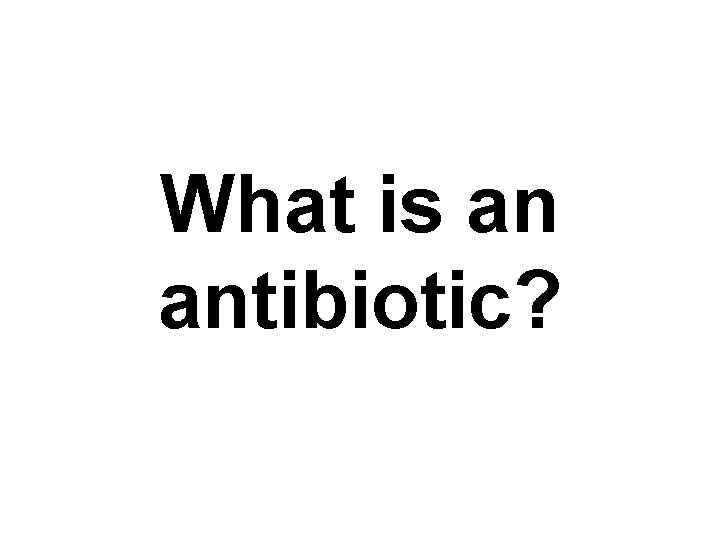 What is an antibiotic? 