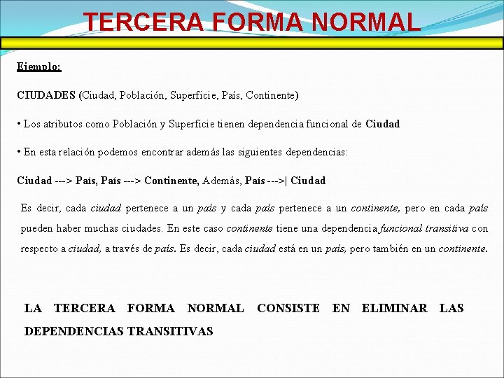 TERCERA FORMA NORMAL Ejemplo: CIUDADES (Ciudad, Población, Superficie, País, Continente) • Los atributos como