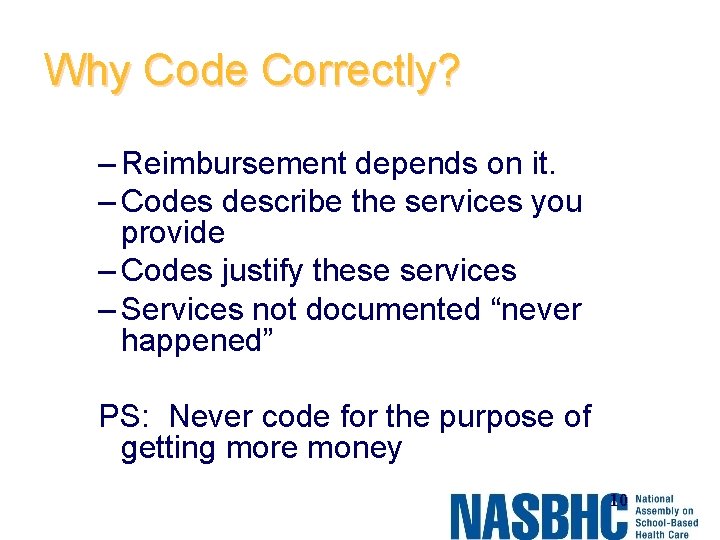 Why Code Correctly? – Reimbursement depends on it. – Codes describe the services you