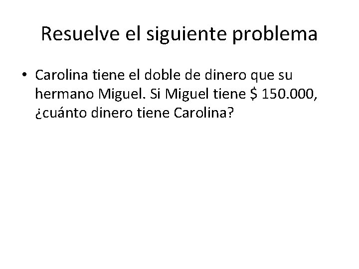 Resuelve el siguiente problema • Carolina tiene el doble de dinero que su hermano