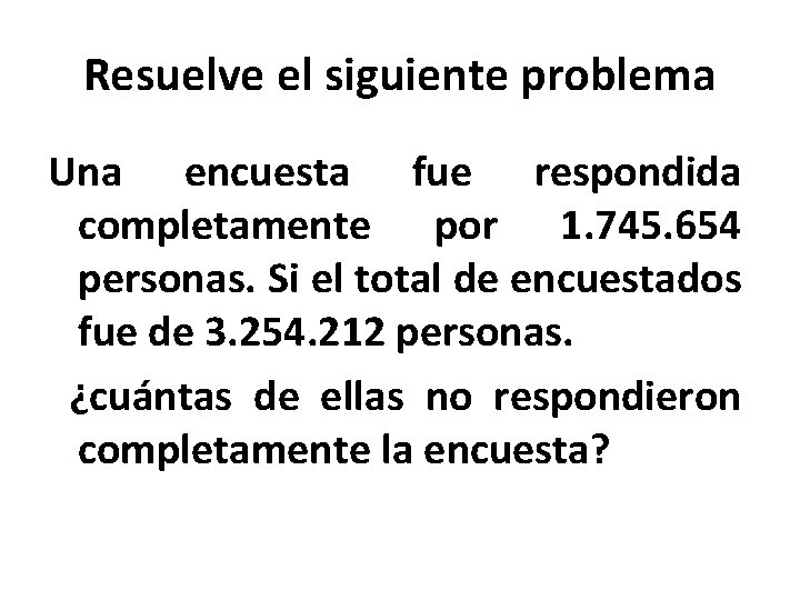 Resuelve el siguiente problema Una encuesta fue respondida completamente por 1. 745. 654 personas.