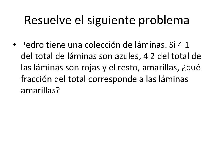 Resuelve el siguiente problema • Pedro tiene una colección de láminas. Si 4 1