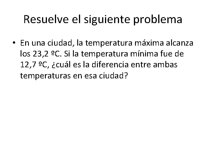 Resuelve el siguiente problema • En una ciudad, la temperatura máxima alcanza los 23,