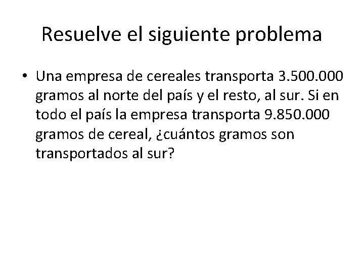 Resuelve el siguiente problema • Una empresa de cereales transporta 3. 500. 000 gramos