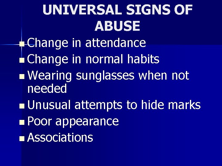 UNIVERSAL SIGNS OF ABUSE n Change in attendance n Change in normal habits n
