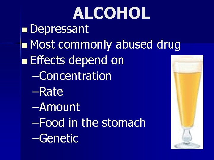 ALCOHOL n Depressant n Most commonly abused drug n Effects depend on –Concentration –Rate