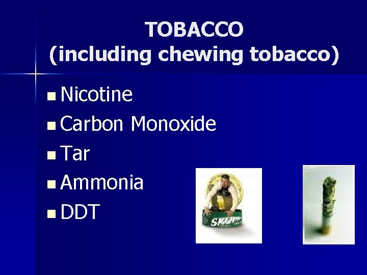 TOBACCO (including chewing tobacco) n Nicotine n Carbon Monoxide n Tar n Ammonia n