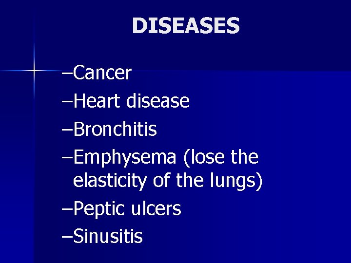 DISEASES –Cancer –Heart disease –Bronchitis –Emphysema (lose the elasticity of the lungs) –Peptic ulcers