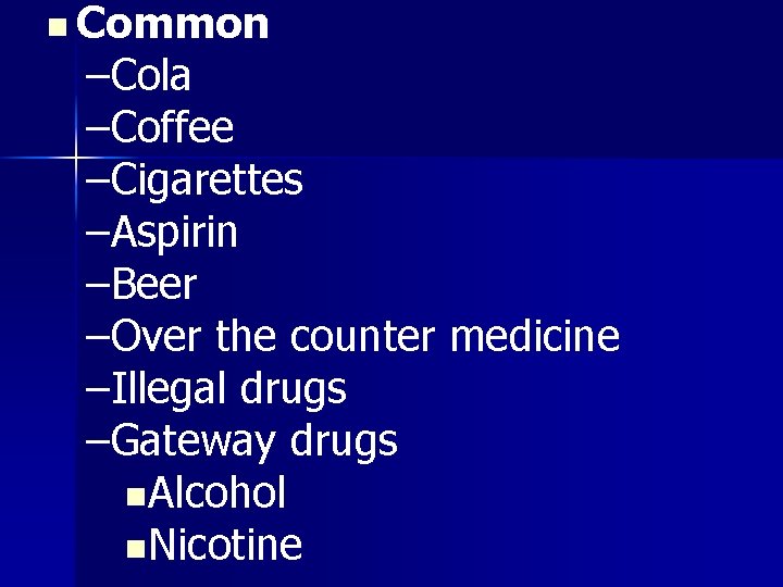 n Common –Cola –Coffee –Cigarettes –Aspirin –Beer –Over the counter medicine –Illegal drugs –Gateway