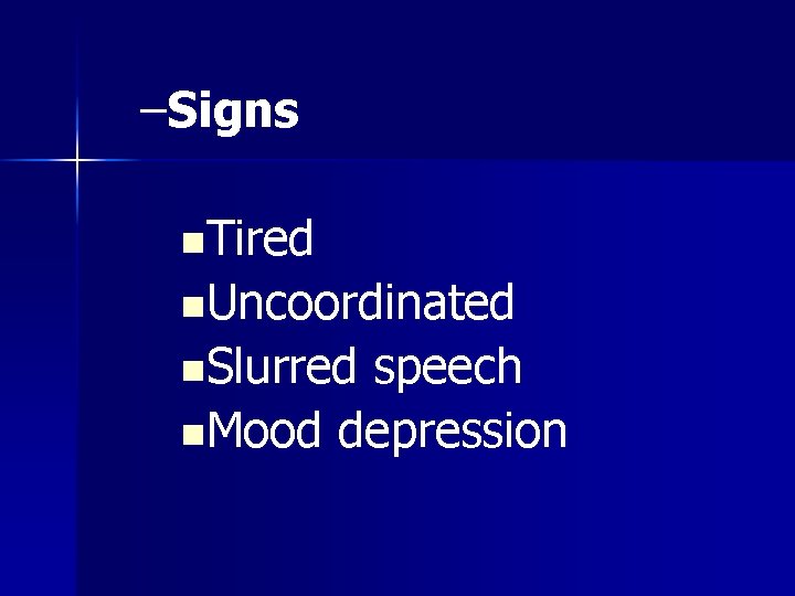 –Signs n. Tired n. Uncoordinated n. Slurred speech n. Mood depression 