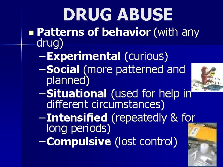 DRUG ABUSE n Patterns of behavior (with any drug) – Experimental (curious) – Social