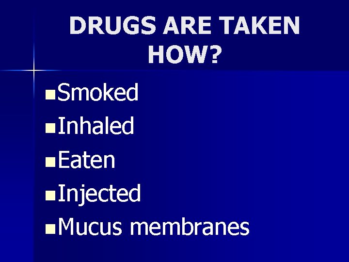 DRUGS ARE TAKEN HOW? n Smoked n Inhaled n Eaten n Injected n Mucus