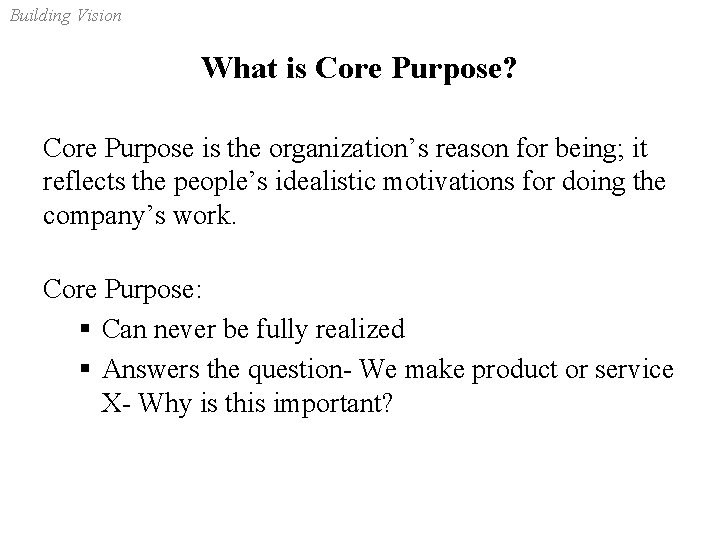 Building Vision What is Core Purpose? Core Purpose is the organization’s reason for being;