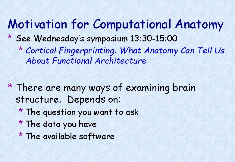 Motivation for Computational Anatomy * See Wednesday’s symposium 13: 30 -15: 00 * Cortical