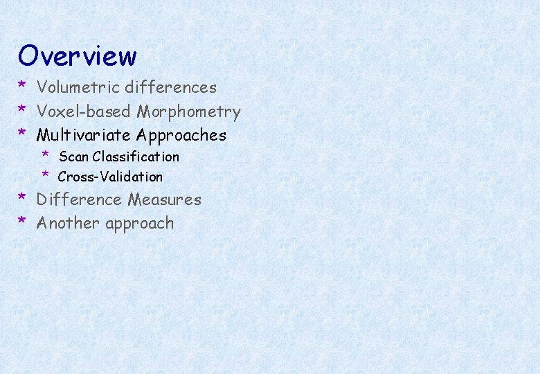 Overview * Volumetric differences * Voxel-based Morphometry * Multivariate Approaches * Scan Classification *
