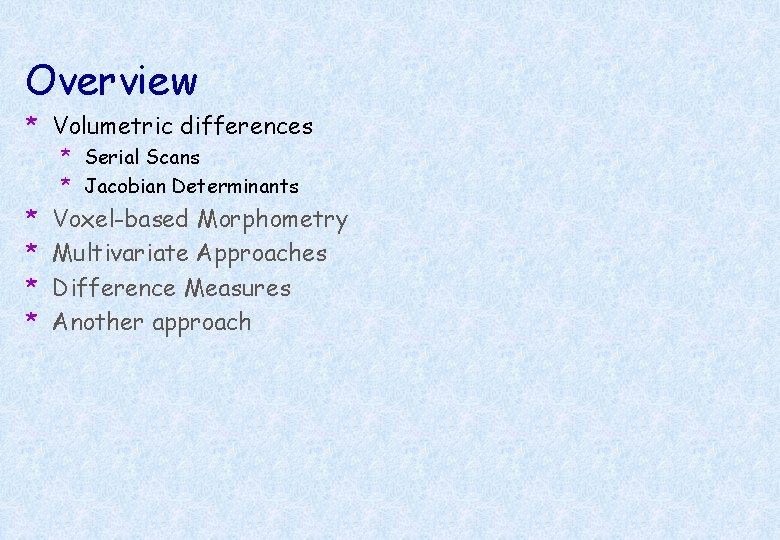 Overview * Volumetric differences * Serial Scans * Jacobian Determinants * * Voxel-based Morphometry