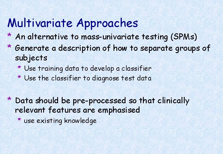 Multivariate Approaches * An alternative to mass-univariate testing (SPMs) * Generate a description of