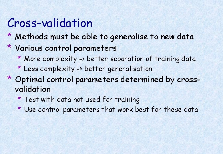 Cross-validation * Methods must be able to generalise to new data * Various control