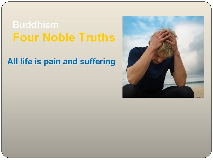 Buddhism Four Noble Truths All life is pain and suffering 