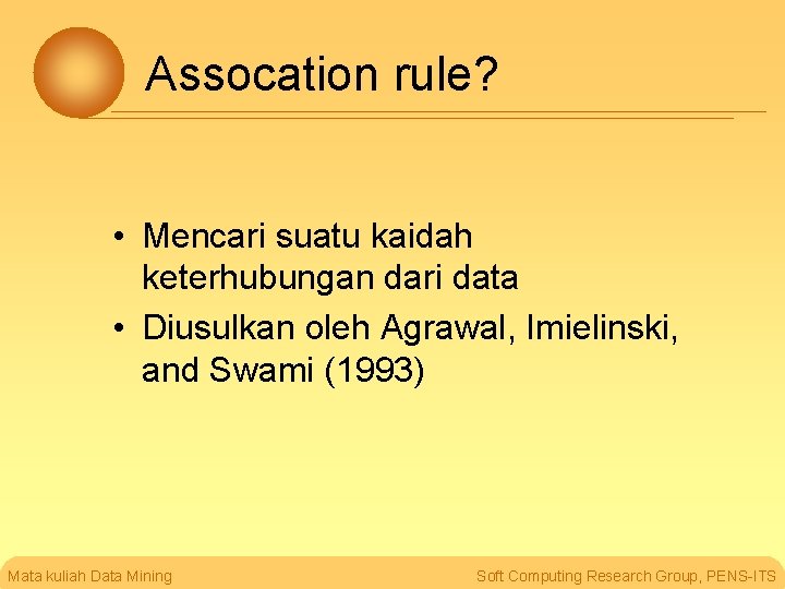 Assocation rule? • Mencari suatu kaidah keterhubungan dari data • Diusulkan oleh Agrawal, Imielinski,