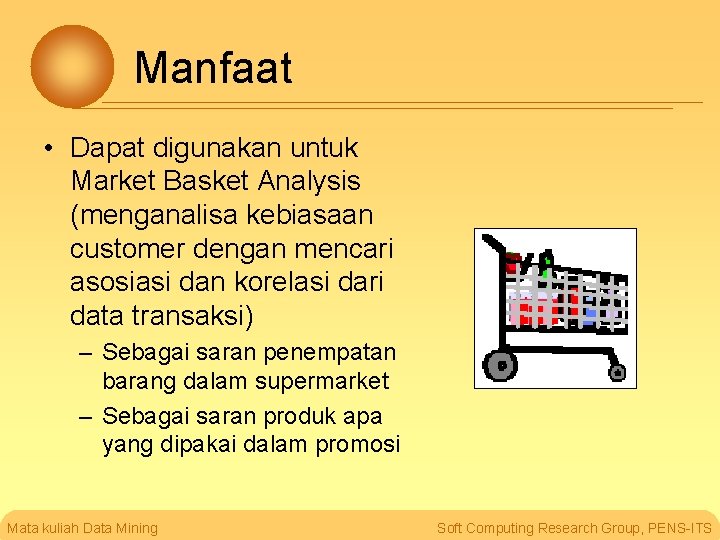Manfaat • Dapat digunakan untuk Market Basket Analysis (menganalisa kebiasaan customer dengan mencari asosiasi