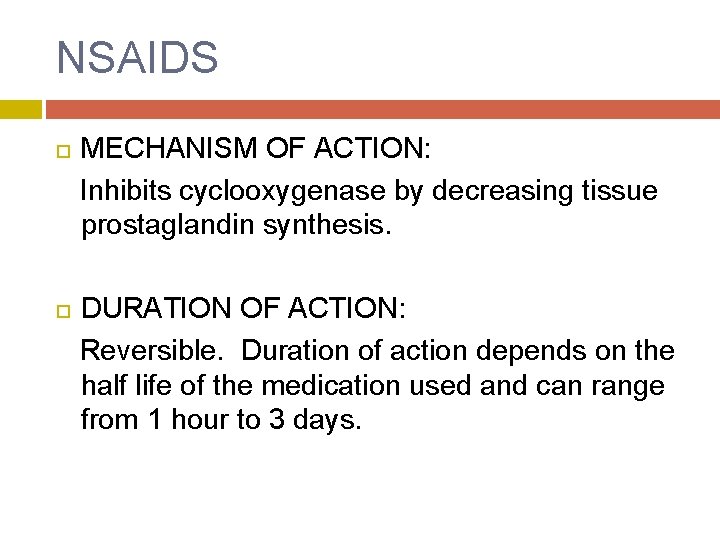 NSAIDS MECHANISM OF ACTION: Inhibits cyclooxygenase by decreasing tissue prostaglandin synthesis. DURATION OF ACTION: