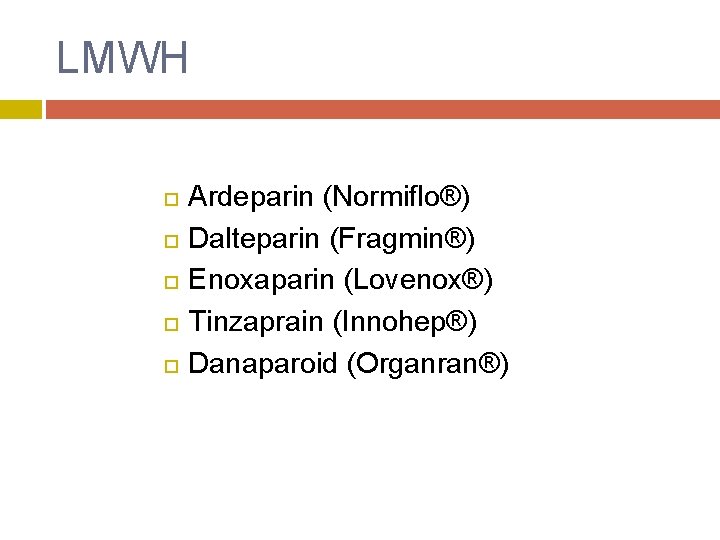 LMWH Ardeparin (Normiflo®) Dalteparin (Fragmin®) Enoxaparin (Lovenox®) Tinzaprain (Innohep®) Danaparoid (Organran®) 
