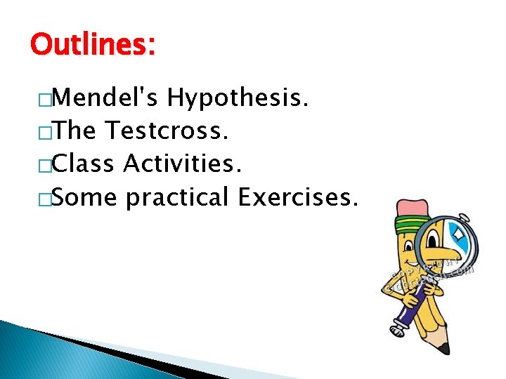Outlines: �Mendel's Hypothesis. �The Testcross. �Class Activities. �Some practical Exercises. 