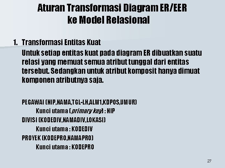 Aturan Transformasi Diagram ER/EER ke Model Relasional 1. Transformasi Entitas Kuat Untuk setiap entitas Aturan Transformasi Diagram ER/EER ke Model Relasional 1. Transformasi Entitas Kuat Untuk setiap entitas