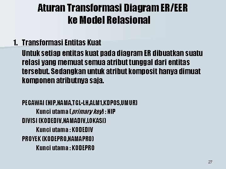 Aturan Transformasi Diagram ER/EER ke Model Relasional 1. Transformasi Entitas Kuat Untuk setiap entitas