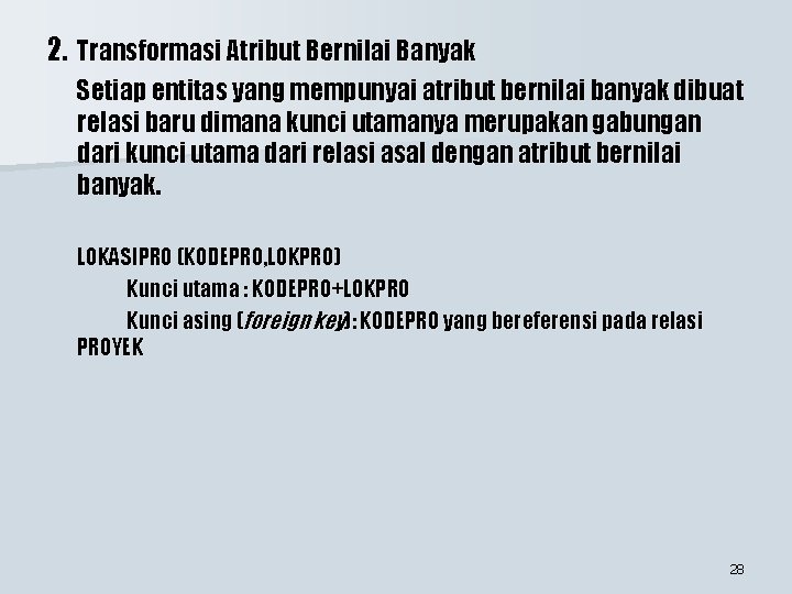 2. Transformasi Atribut Bernilai Banyak Setiap entitas yang mempunyai atribut bernilai banyak dibuat relasi 2. Transformasi Atribut Bernilai Banyak Setiap entitas yang mempunyai atribut bernilai banyak dibuat relasi