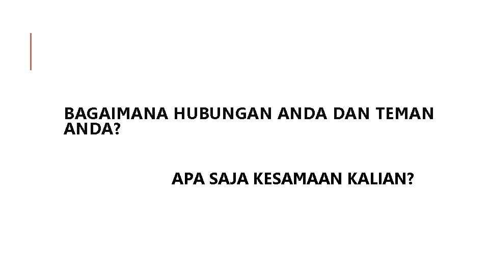 BAGAIMANA HUBUNGAN ANDA DAN TEMAN ANDA? APA SAJA KESAMAAN KALIAN? 