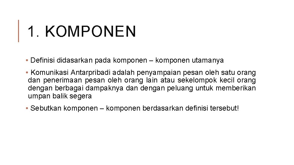 1. KOMPONEN • Definisi didasarkan pada komponen – komponen utamanya • Komunikasi Antarpribadi adalah