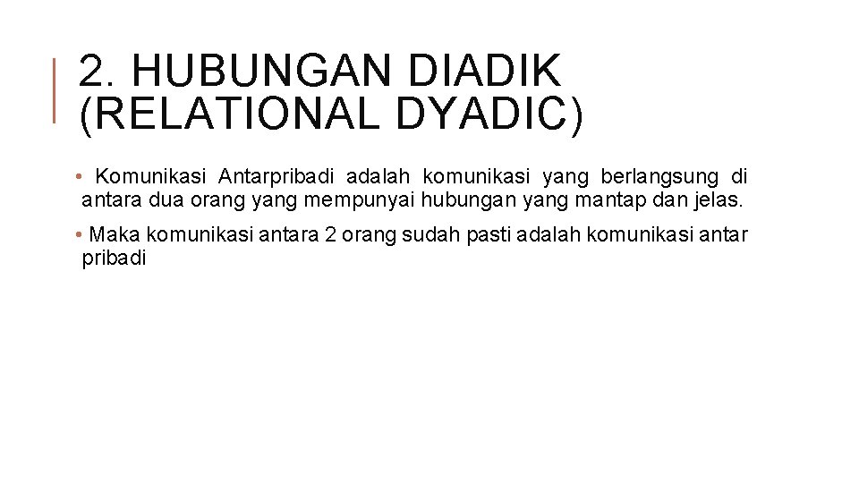 2. HUBUNGAN DIADIK (RELATIONAL DYADIC) • Komunikasi Antarpribadi adalah komunikasi yang berlangsung di antara