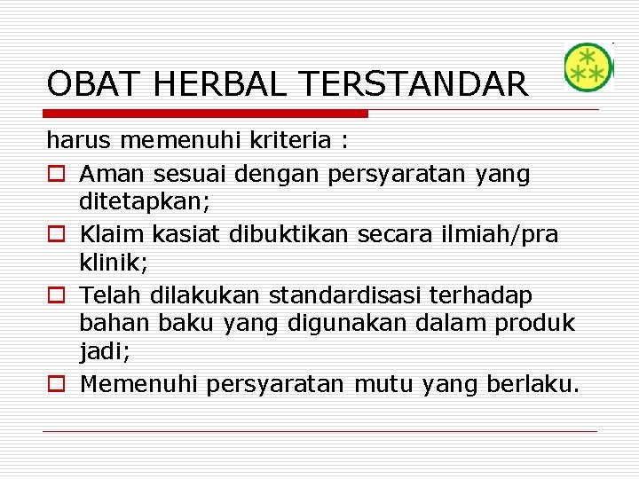 OBAT HERBAL TERSTANDAR harus memenuhi kriteria : o Aman sesuai dengan persyaratan yang ditetapkan;