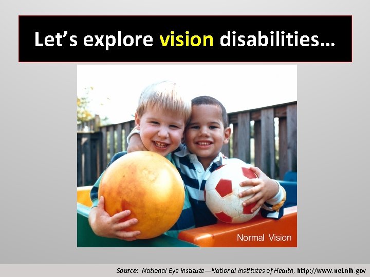 Let’s explore vision disabilities… Source: National Eye Institute—National Institutes of Health, http: //www. nei.
