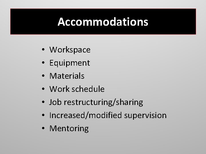 Accommodations • • Workspace Equipment Materials Work schedule Job restructuring/sharing Increased/modified supervision Mentoring 