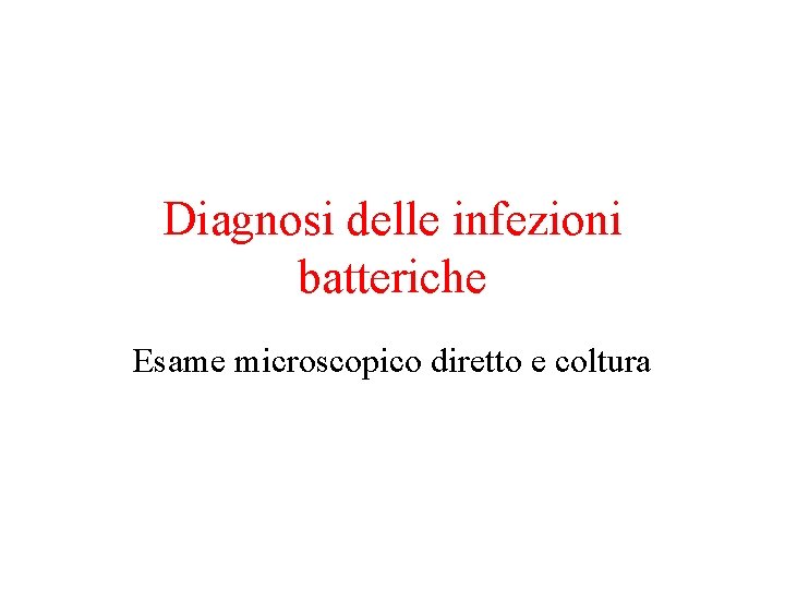 Diagnosi delle infezioni batteriche Esame microscopico diretto e coltura 