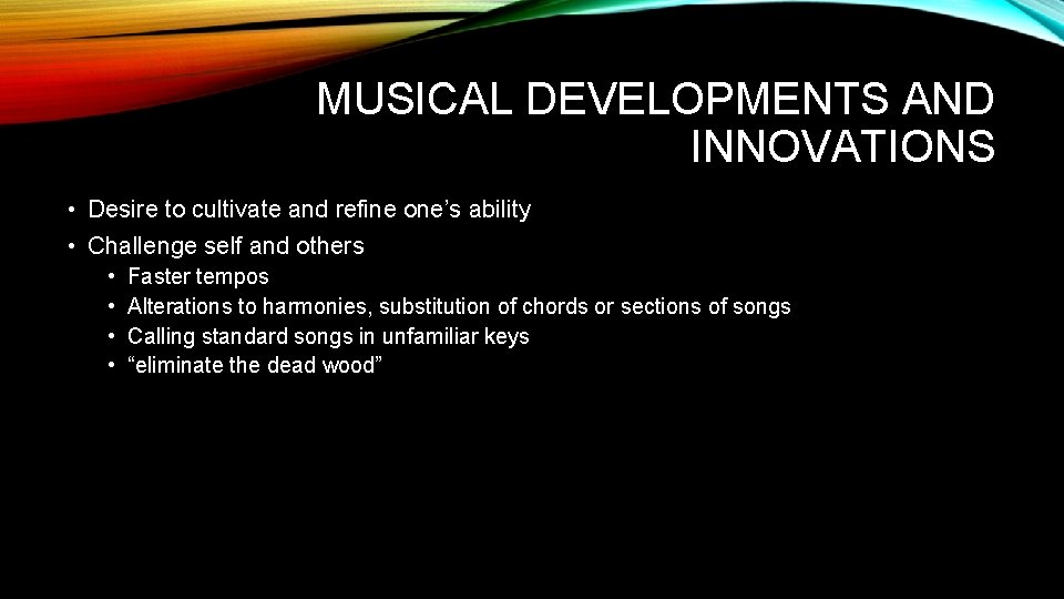 MUSICAL DEVELOPMENTS AND INNOVATIONS • Desire to cultivate and refine one’s ability • Challenge