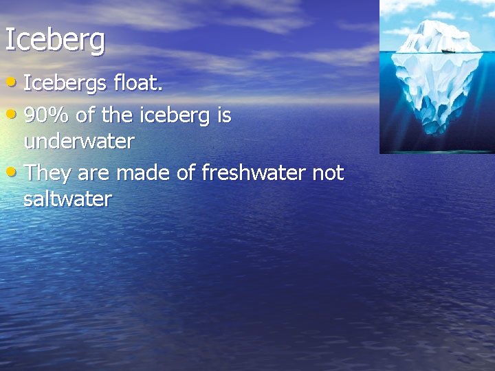 Iceberg • Icebergs float. • 90% of the iceberg is underwater • They are