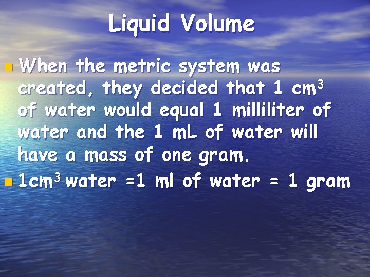 Liquid Volume n When the metric system was created, they decided that 1 cm