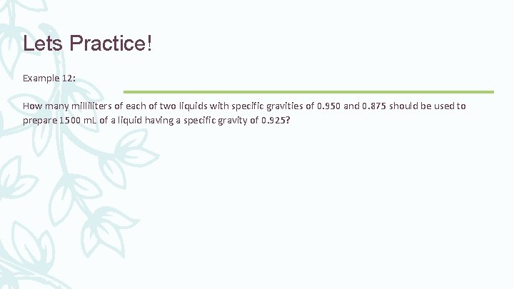 Lets Practice! Example 12: How many milliliters of each of two liquids with specific