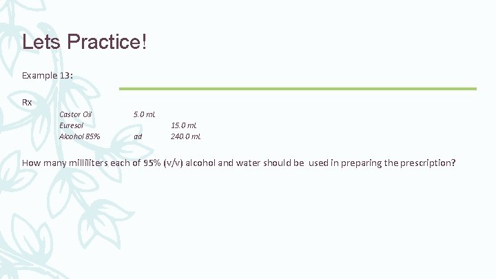 Lets Practice! Example 13: Rx Castor Oil Euresol Alcohol 85% 5. 0 m. L