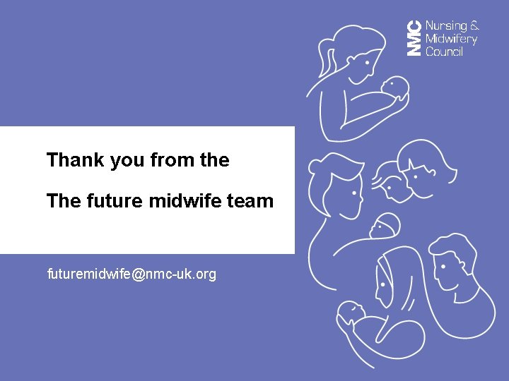 Thank you from the The future midwife team futuremidwife@nmc-uk. org 